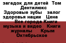 1400 загадок для детей. Том 2  «Дентилюкс». Здоровые зубы — залог здоровья нации › Цена ­ 424 - Все города Книги, музыка и видео » Книги, журналы   . Крым,Октябрьское